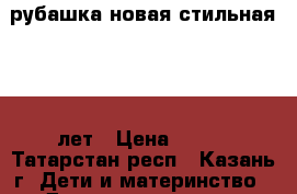 рубашка новая стильная 9-11 лет › Цена ­ 800 - Татарстан респ., Казань г. Дети и материнство » Детская одежда и обувь   
